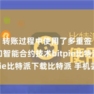 转账过程中使用了多重签名技术和智能合约技术bitpie比特派下载比特派 手机丢了