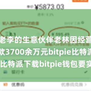   老李的生意伙伴老林因经营需要借款3700余万元bitpie比特派下载bitpie钱包要实名吗