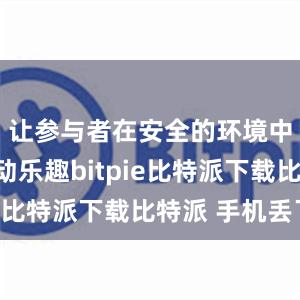 让参与者在安全的环境中尽享运动乐趣bitpie比特派下载比特派 手机丢了