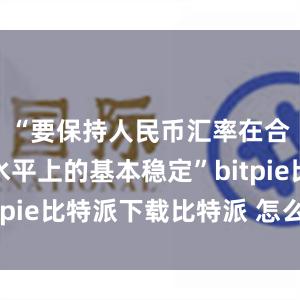   “要保持人民币汇率在合理均衡水平上的基本稳定”bitpie比特派下载比特派 怎么恢复