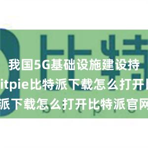   我国5G基础设施建设持续加速bitpie比特派下载怎么打开比特派官网