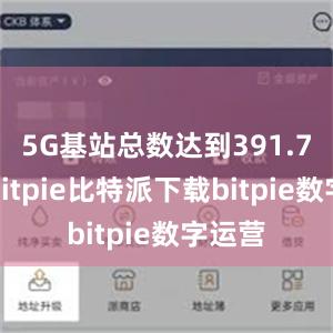   5G基站总数达到391.7万个bitpie比特派下载bitpie数字运营