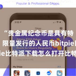   “贵金属纪念币是具有特定主题、限量发行的人民币bitpie比特派下载怎么打开比特派官网