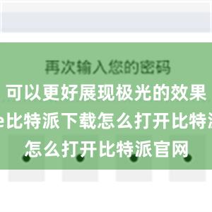 可以更好展现极光的效果bitpie比特派下载怎么打开比特派官网