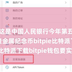   这是中国人民银行今年第五次发行贵金属纪念币bitpie比特派下载bitpie钱包要实名吗