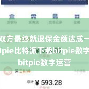 双方最终就退保金额达成一致bitpie比特派下载bitpie数字运营