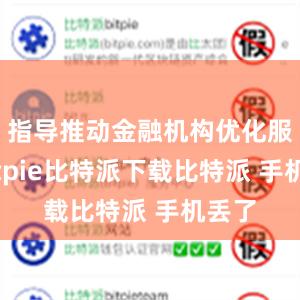   指导推动金融机构优化服务bitpie比特派下载比特派 手机丢了