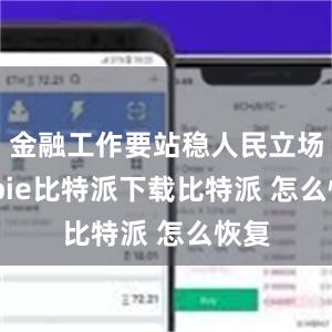   金融工作要站稳人民立场bitpie比特派下载比特派 怎么恢复