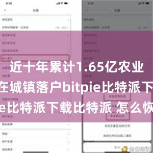   近十年累计1.65亿农业转移人口在城镇落户bitpie比特派下载比特派 怎么恢复