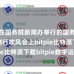   在国务院新闻办举行的国务院政策例行吹风会上bitpie比特派下载bitpie数字运营