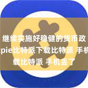   继续实施好稳健的货币政策bitpie比特派下载比特派 手机丢了