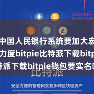   中国人民银行系统要加大宏观调控力度bitpie比特派下载bitpie钱包要实名吗