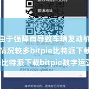 由于强降雨导致车辆发动机进水的情况较多bitpie比特派下载bitpie数字运营