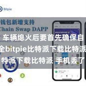   车辆熄火后要首先确保自身的安全bitpie比特派下载比特派 手机丢了