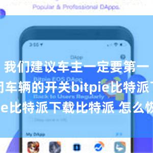 我们建议车主一定要第一时间关闭车辆的开关bitpie比特派下载比特派 怎么恢复