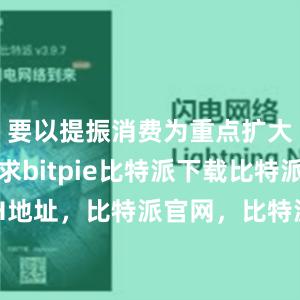   要以提振消费为重点扩大国内需求bitpie比特派下载比特派ETH地址，比特派官网，比特派钱包，比特派下载