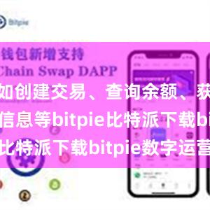   如创建交易、查询余额、获取区块信息等bitpie比特派下载bitpie数字运营