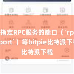 指定RPC服务的端口（`rpcport`）等bitpie比特派下载