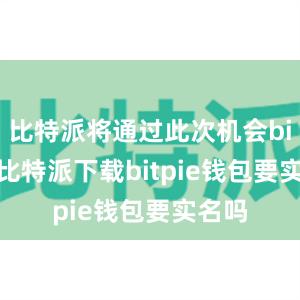   比特派将通过此次机会bitpie比特派下载bitpie钱包要实名吗