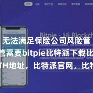   无法满足保险公司风险管理和监管需要bitpie比特派下载比特派ETH地址，比特派官网，比特派钱包，比特派下载