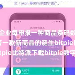   企业每申报一种商品条码数据就标志着一款新商品的诞生bitpie比特派下载bitpie数字运营