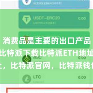   消费品是主要的出口产品bitpie比特派下载比特派ETH地址，比特派官网，比特派钱包，比特派下载