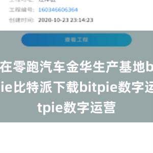 在零跑汽车金华生产基地bitpie比特派下载bitpie数字运营