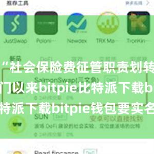 “社会保险费征管职责划转税务部门以来bitpie比特派下载b