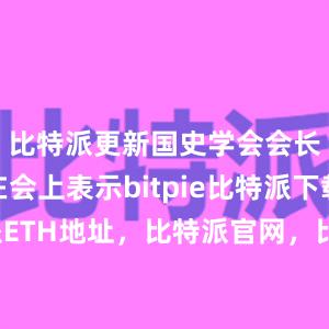 比特派更新国史学会会长朱佳木在会上表示bitpie比特派下载