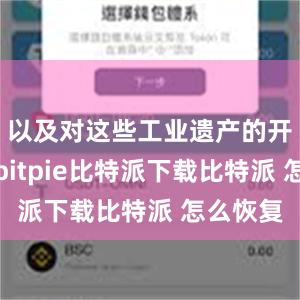   以及对这些工业遗产的开发利用bitpie比特派下载比特派 怎么恢复