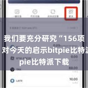   我们要充分研究“156项工程”对今天的启示bitpie比特派下载