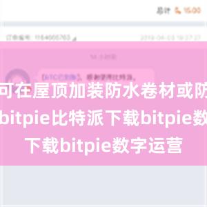   可在屋顶加装防水卷材或防水涂料bitpie比特派下载bitpie数字运营