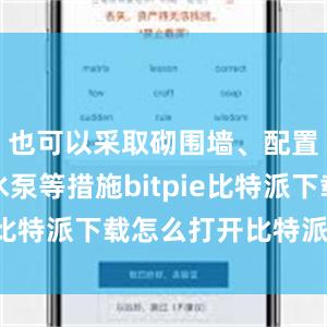   也可以采取砌围墙、配置小型抽水泵等措施bitpie比特派下载怎么打开比特派官网