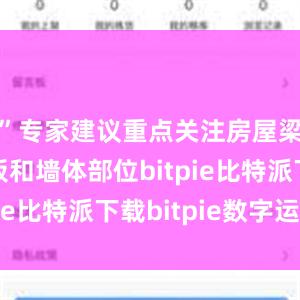   ”专家建议重点关注房屋梁、柱、板和墙体部位bitpie比特派下载bitpie数字运营