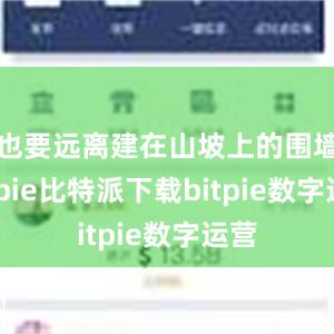   也要远离建在山坡上的围墙bitpie比特派下载bitpie数字运营