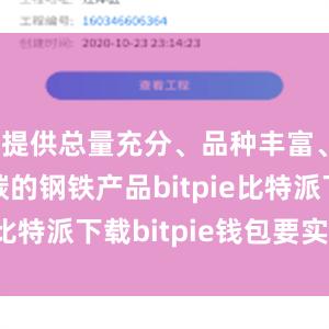   提供总量充分、品种丰富、绿色低碳的钢铁产品bitpie比特派下载bitpie钱包要实名吗