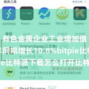   有色金属企业工业增加值比去年同期增长10.8%bitpie比特派下载怎么打开比特派官网