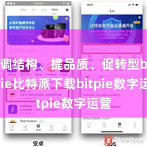   调结构、提品质、促转型bitpie比特派下载bitpie数字运营