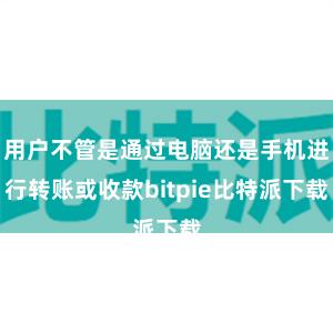 用户不管是通过电脑还是手机进行转账或收款bitpie比特派下载