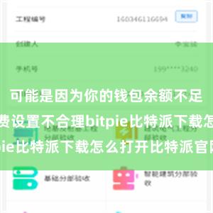 可能是因为你的钱包余额不足或者手续费设置不合理bitpie比特派下载怎么打开比特派官网