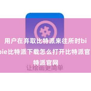 用户在弃取比特派来往所时bitpie比特派下载怎么打开比特派官网