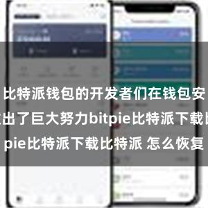 比特派钱包的开发者们在钱包安全性方面做出了巨大努力bitpie比特派下载比特派 怎么恢复