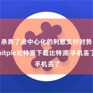 杀青了去中心化的利息支付时势bitpie比特派下载比特派 手机丢了