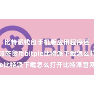 比特派钱包手机版应用程序还支持多种加密货币bitpie比特派下载怎么打开比特派官网