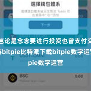 岂论是念念要进行投资也曾支付交游bitpie比特派下载bit