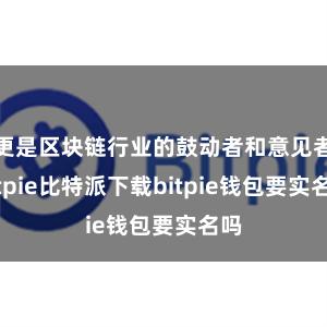 更是区块链行业的鼓动者和意见者bitpie比特派下载bitpie钱包要实名吗