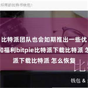 比特派团队也会如期推出一些优惠活动和福利bitpie比特派下