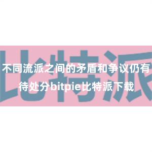 不同流派之间的矛盾和争议仍有待处分bitpie比特派下载