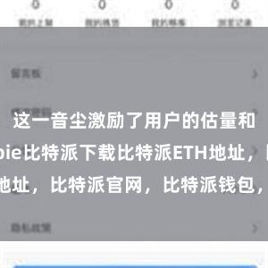 这一音尘激励了用户的估量和担忧bitpie比特派下载比特派ETH地址，比特派官网，比特派钱包，比特派下载