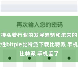 接头着行业的发展趋势和未来的可能性bitpie比特派下载比特